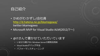 自己紹介

• かめがわ かずし/会社員
  http://d.hatena.ne.jp/kkamegawa/
  twitter:kkamegawa
• Microsoft MVP for Visual Studio ALM(2012/7～)...