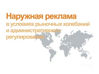 Наружная реклама
в условиях рыночных колебаний
и административного
регулирования

Киев, апрель
2012
 