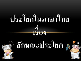 ประโยคในภาษาไทย
      เรื่อง
 ลักษณะประโยค
 