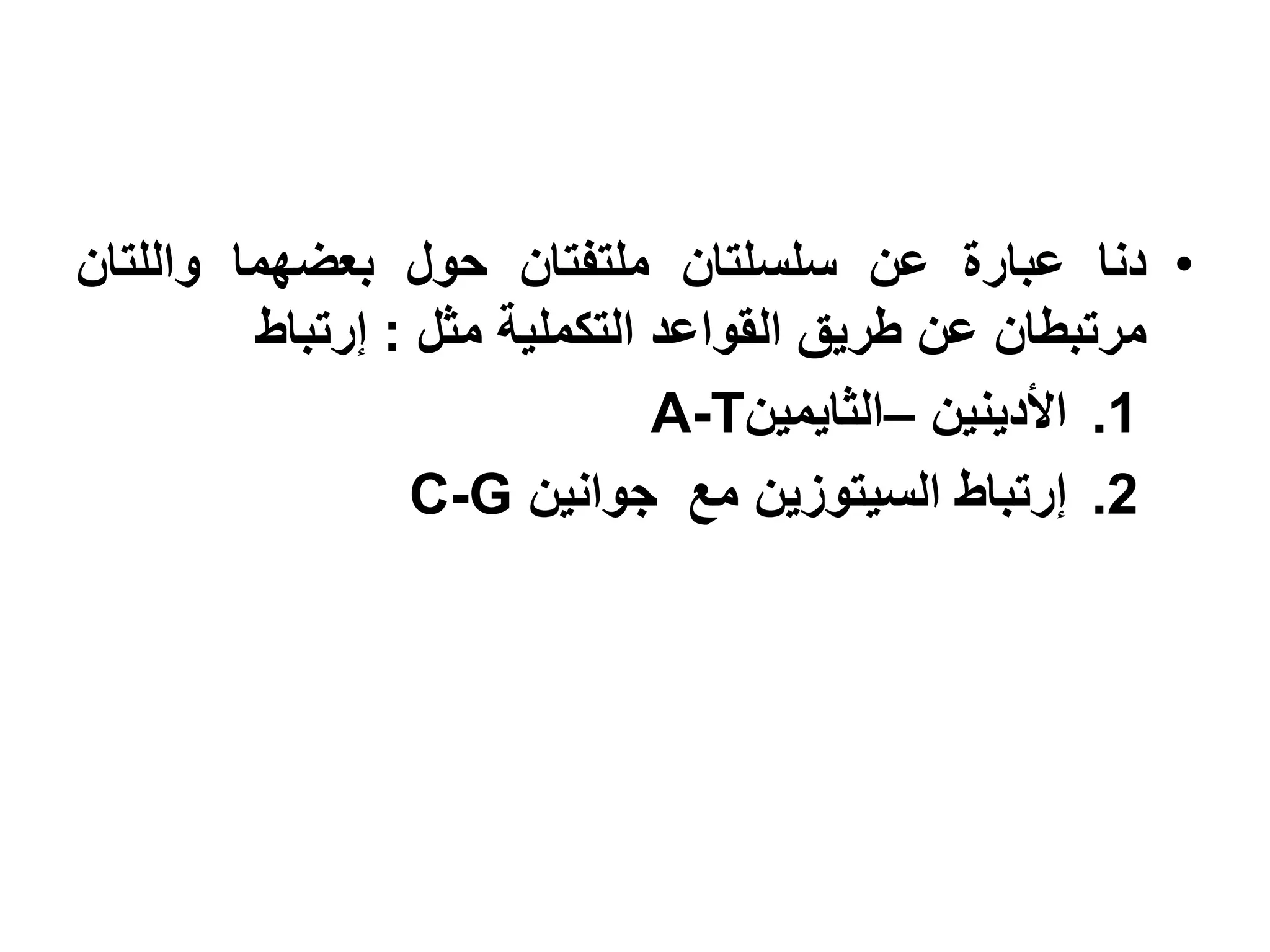 ‫• دنا عبارة عن سلسلتان ملتفتان حول بعضهما واللتان‬
         ‫مرتبطان عن طريق القواعد التكملية مثل : إرتباط‬
                               ‫1. األدينين –الثايمين‪A-T‬‬
                 ‫2. إرتباط السيتوزين مع جوانين ‪C-G‬‬
 