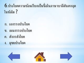 6.ประโยคความซ้อนเรียกเป็นชื่อในภาษาบาลีสนสกฤต
                                        ั
ในข้อใด ?

ก.   เอกรรถประโยค
ข.   อเนกรรถประโยค
ค.   สังกรสังโยค
ง.   มุขยประโยค
 