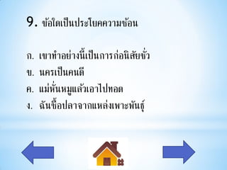 9. ข้อใดเป็นประโยคความซ้อน

ก.   เขาทาอย่างนี้เป็นการก่อนิ สยชัว
                                ั ่
ข.   นครเป็นคนดี
ค.   แม่ห่นหมูแล้วเอาไปทอด
          ั
ง.   ฉันซื้อปลาจากแหล่งเพาะพันธุ ์
 