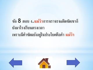 ข้อ 8 ตอบ ง.แม้ว่าการจราจรจะติดขัดเขาก็
ยังมาโรงเรียนตรงเวลา
เพราะมีคาขัดแย้งอยูใ่ นประโยคคือคา แม้ว่า
 