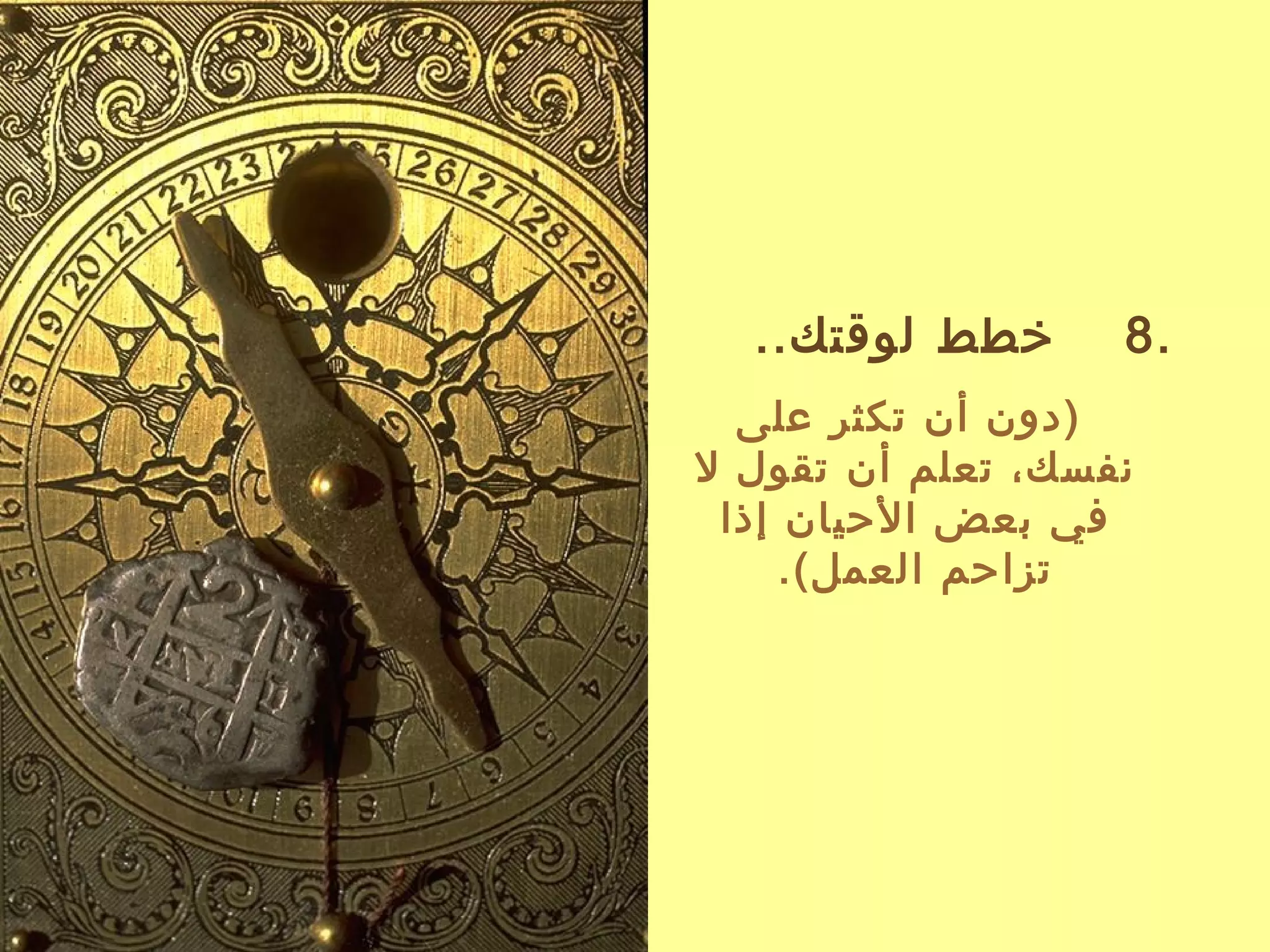 ‫خطط لوقتك..‬      ‫.8‬
  ‫)دون أن تكثر على‬
‫نفسك، تعلم أن تقول ل‬
 ‫في بعض اليحيان إذا‬
     ‫تزايحم العمل(.‬
 