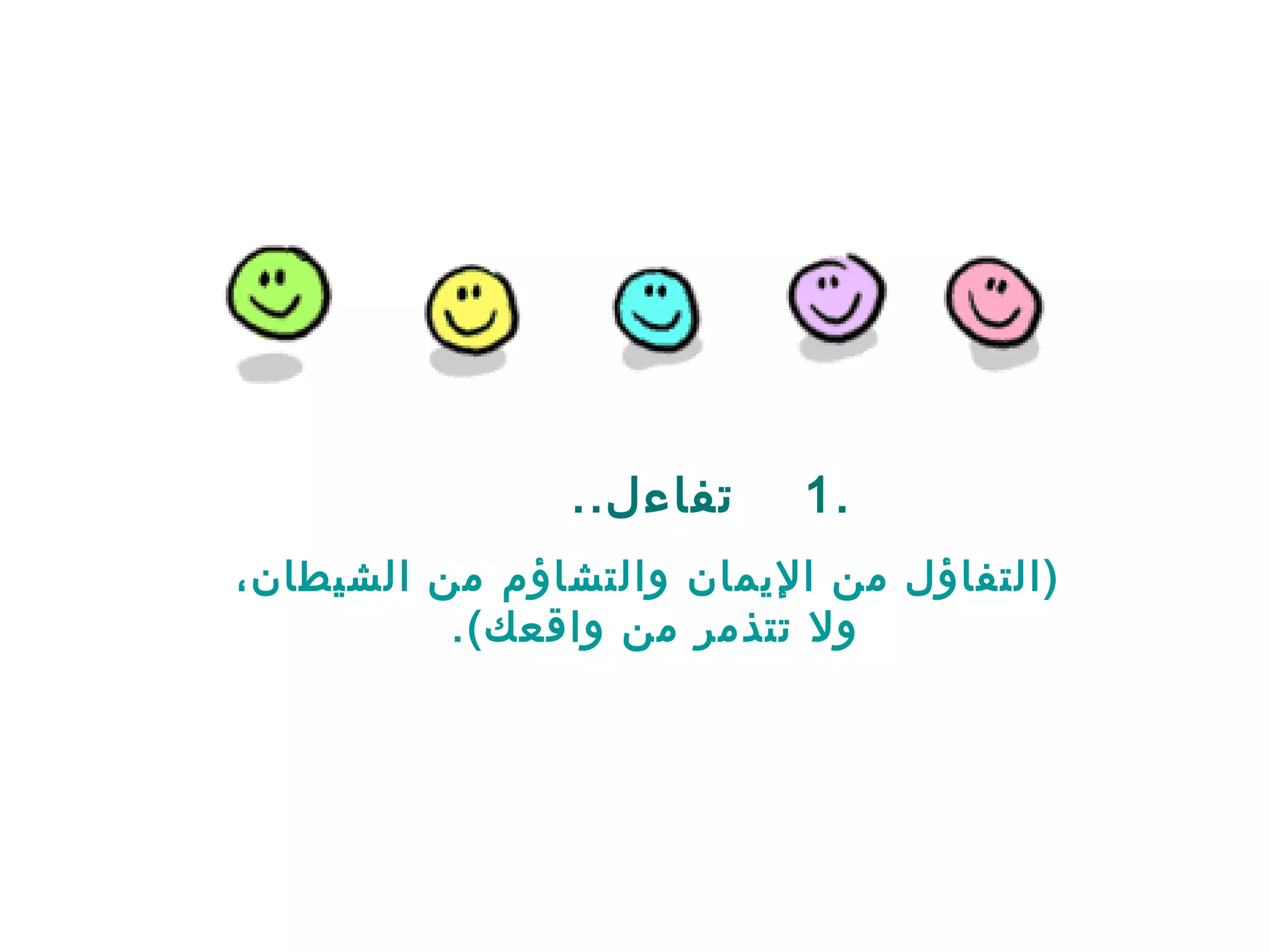 ‫تفاءل..‬    ‫.1‬
‫)التفاؤل من اليمان والتشاؤم من الشيطان،‬
          ‫ول تتذمر من واقعك(.‬
 