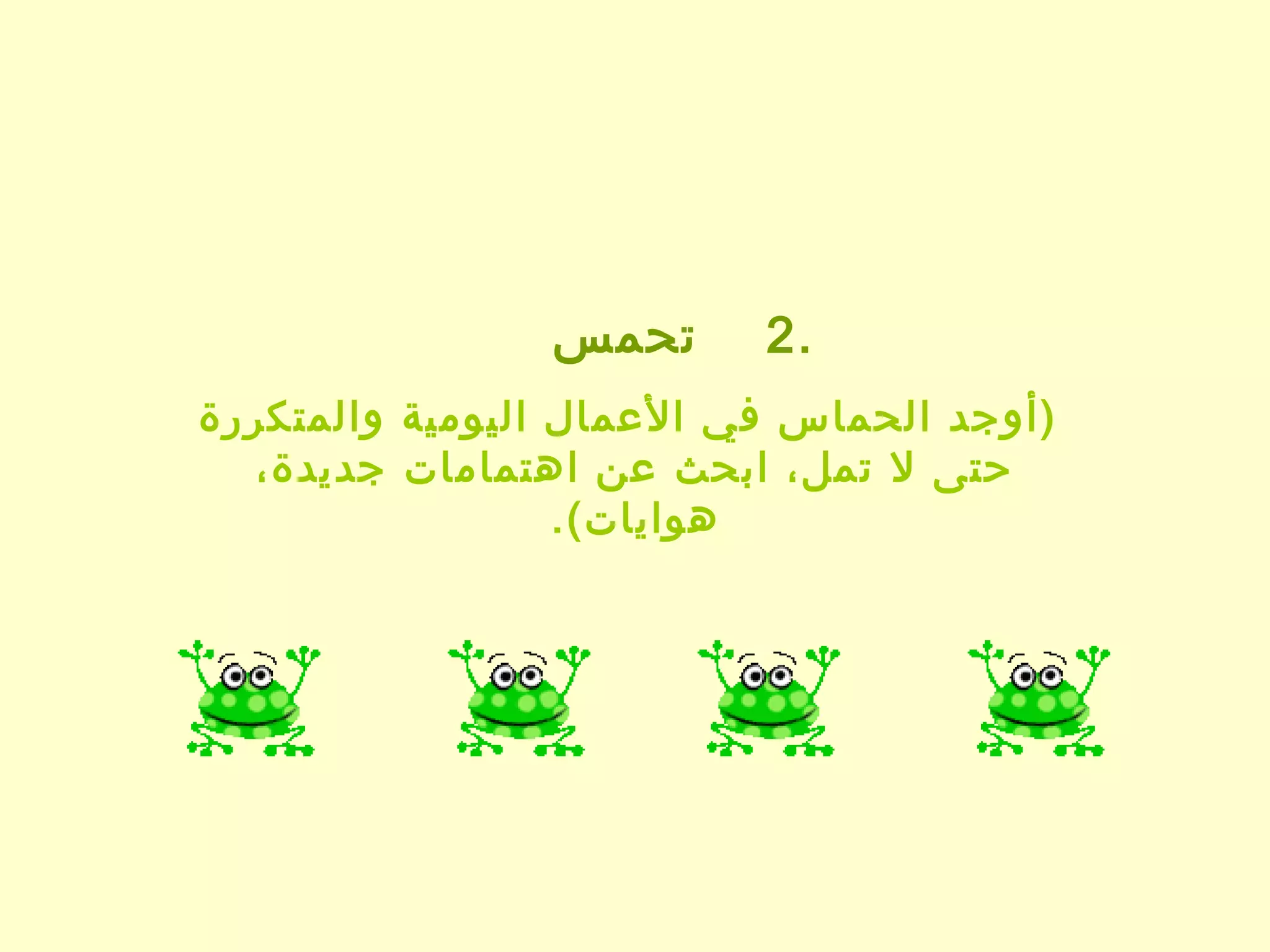 ‫تحمس‬       ‫.2‬
‫)أوجد الحماس في المعمال اليومية والمتكررة‬
  ‫حتى ل تمل، ابحث معن اهتمامات جديدة،‬
                  ‫هوايات(.‬
 