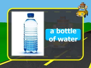 a bottle
of water
 