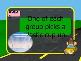 Step
1
        One of each
       group picks a
       plastic cup up.
 