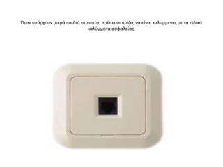 Όταν υπάρχουν μικρά παιδιά ςτο ςπίτι, πρζπει οι πρίηεσ να είναι καλυμμζνεσ με τα ειδικά
                              καλφμματα αςφαλείασ.
 