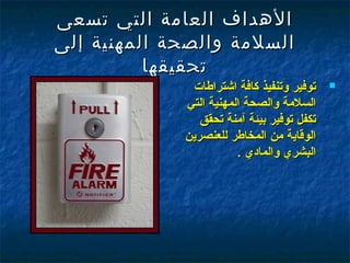 ‫الهداف العامة التي تسعى‬
‫السلمة والصحة المهنية إلى‬
          ‫تحقيقه ا‬
              ‫توفير وتنفيذ كافة اشتراطات‬    ‫‪‬‬

             ‫السلمة والصحة المهنية التي‬
                ‫تكفل توفير بيئة آمنة تحقق‬
             ‫الوقاية من المخاطر للعنصرين‬
                        ‫البشري والمادي .‬
 