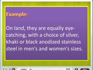 On land, they are equally eye-
catching, with a choice of silver,
khaki or black anodized stainless
steel in men’s and women’s sizes.
 