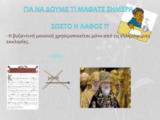 - Η βυζαντινή μουςική χρηςιμοποιείται μόνο από τισ ελληνόφωνεσ
εκκληςίεσ.

                  Λάθοσ



                 μόνο
 