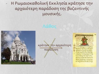 - Η Ρωμαιοκαθολική Εκκληςία κράτηςε την
    αρχαιότερη παράδοςη τησ βυζαντινήσ
                μουςικήσ.

                 Λάθοσ


              κράτηςε την αρχαιότερη
                  παράδοςη
 