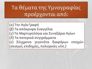 Σα θέματα τησ Τμνογραφίασ
      προέρχονται από:
(α) Σην Αγία Γραφή
(β) Σα απόκρυφα Ευαγγέλια
(γ) Σα Μαρτυρολόγια και ΢υναξάρια Αγίων
(δ) Σα πατερικά ςυγγράμματα
(ε) ΢ύγχρονα γεγονότα διαφόρων εποχών
(ςειςμοί, επιδημίεσ, πολιορκίεσ κλπ.)
 