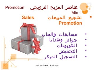 ‫‪Promotion‬‬   ‫عناصر المزيج الترويجي‬
                                                      ‫‪Mix‬‬
       ‫‪Sales‬‬                      ‫تشجيع المبيعات‬                ‫‪‬‬
                                      ‫‪Promotion‬‬

                        ‫مسابقات والعاب‬                      ‫•‬
                           ‫جوائز وهدايا‬                     ‫•‬
                               ‫الكوبونات‬                    ‫•‬
                                ‫التخفيض‬                     ‫•‬
                         ‫التسجيل المبكر‬                     ‫•‬
               ‫دبلومة التسويق والمبيعات/دالسيد ناصر‬
 