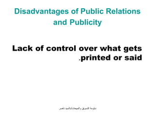Disadvantages of Public Relations
         and Publicity


Lack of control over what gets
                .printed or said




           ‫دبلومة التسويق والمبيعات/دالسيد ناصر‬
 