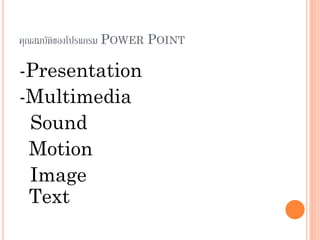 คุณสมบัติของโปรแกรม POWER POINT

-Presentation
-Multimedia
 Sound
 Motion
 Image
 Text
 
