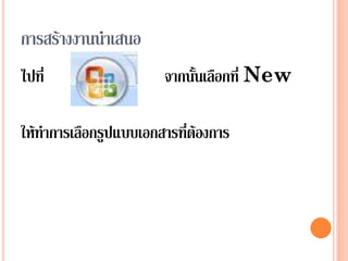 การสร้างงานนาเสนอ
ไปที่                   จากนั้นเลือกที่ New

ให้ทาการเลือกรูปแบบเอกสารที่ต้องการ
 