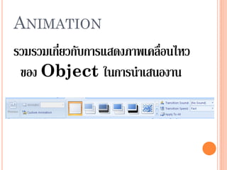 ANIMATION
รวมรวมเกี่ยวกับการแสดงภาพเคลื่อนไหว
 ของ Object ในการนาเสนองาน
 