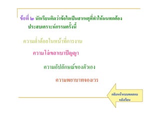 ขอที่ ๒ นักเรียนคิดวาขอใดเปนสาเหตุที่ทําใหนนทกตอง
    ประสบเคราะหกรรมครั้งนี้

 ความต่าตอยในหนาที่การงาน
       ํ
      ความโงเขลาเบาปญญา
            ความอัปลักษณของตัวเอง
                   ความพยาบาทจองเวร
                                                 กลับหนาแบบทดสอบ
                                                      หลังเรียน
 