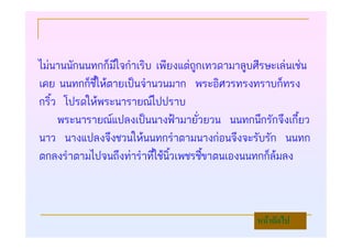 ไมนานนักนนทกก็มีใจกําเริบ เพียงแตถูกเทวดามาลูบศีรษะเลนเชน
เคย นนทกก็ชี้ใหตายเปนจํานวนมาก พระอิศวรทรงทราบก็ทรง
กริ้ว โปรดใหพระนารายณไปปราบ
     พระนารายณแปลงเปนนางฟามายั่วยวน นนทกนึกรักจึงเกี้ยว
นาว นางแปลงจึงชวนใหนนทกรําตามนางกอนจึงจะรับรัก นนทก
ตกลงรําตามไปจนถึงทารําที่ใชนิ้วเพชรชี้ขาตนเองนนทกก็ลมลง



                                                 หนาถัดไป
 