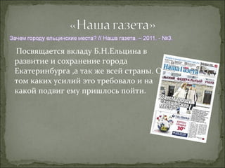 Посвящается вкладу Б.Н.Ельцина в
развитие и сохранение города
Екатеринбурга ,а так же всей страны. О
том каких усилий это требовало и на
какой подвиг ему пришлось пойти.
 