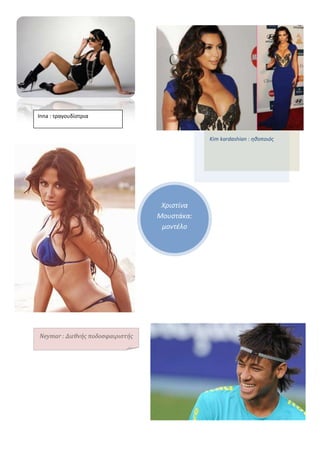 Inna : τραγουδίστρια


                                              Kim kardashian : ηθοποιόσ




                                   Χριςτίνα
                                  Μουςτάκα:
                                   μοντέλο




Neymar : Διεθνήσ ποδοςφαιριςτήσ
 