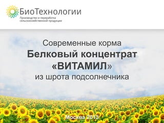 Современные корма
Белковый концентрат
    «ВИТАМИЛ»
 из шрота подсолнечника



        Москва 2013
 
