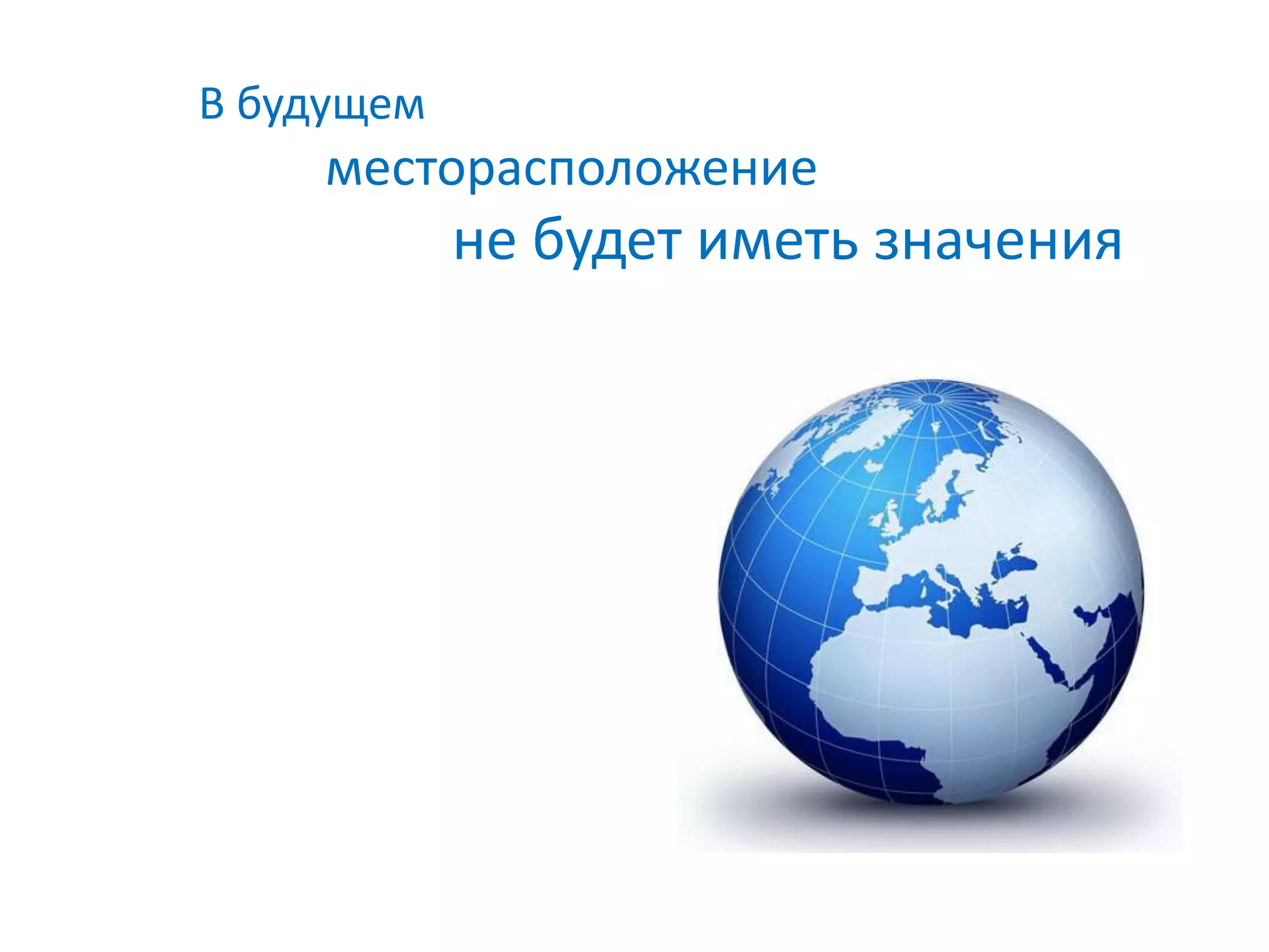 В будущем
     месторасположение
            не будет иметь значения
 