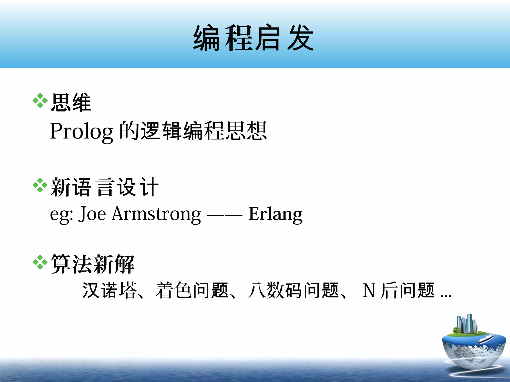 编 程启发
思维
 Prolog 的逻辑编程思想

新语 言设计
 eg: Joe Armstrong —— Erlang

算法新解
    汉诺塔、着色问题、八数码问题、 N 后问题 ...
 