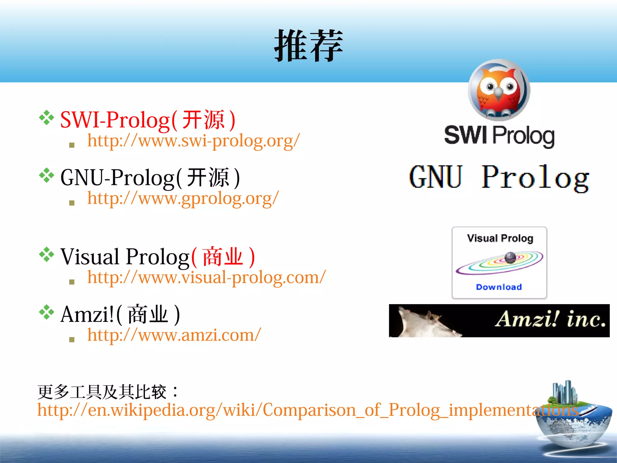推荐
 SWI-Prolog( 开源 )
    http://www.swi-prolog.org/
 GNU-Prolog( 开源 )
    http://www.gprolog.org/


 Visual Prolog( 商业 )
    http://www.visual-prolog.com/
 Amzi!( 商业 )
    http://www.amzi.com/


更多工具及其比较：
http://en.wikipedia.org/wiki/Comparison_of_Prolog_implementations
 
