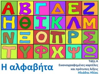 Τάξη Α

Η αλφαβήτα   Εικονογραφημζνεσ καρτζλεσ
                     και πρότυπεσ λζξεισ
                          Ηλιάδησ ...