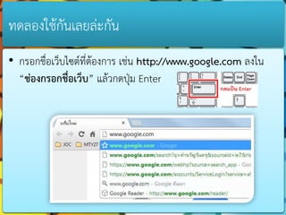 ทดลองใช้กันเลยล่ะกัน
• กรอกชื่อเว็บไซต์ที่ต้องกำร เช่น http://www.google.com ลงใน
  “ช่องกรอกชื่อเว็บ” แล้วกดปุ่ม Enter
 