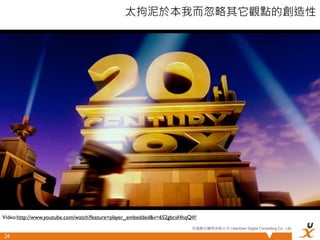 太拘泥於本我而忽略其它觀點的創造性




Video:http://www.youtube.com/watch?feature=player_embedded&v=6S2gbcsHhqQ#!
                                                                        悠識數位顧問有限公司 UserXper Digital Consulting Co., Ltd.

24
 