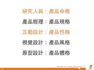 研究⼈人員：產品命格
     產品經理：產品規格
     互動設計：產品性格
     視覺設計：產品⾵風格
     原型設計：產品體格

            悠識數位顧問有限公司 UserXper Digital Consulting Co., Ltd.

26
 