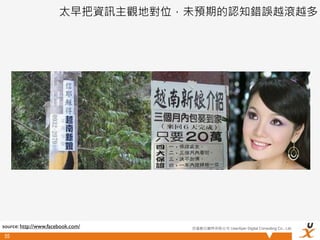 太早把資訊主觀地對位，未預期的認知錯誤越滾越多




source: http://www.facebook.com/   悠識數位顧問有限公司 UserXper Digital Consulting Co., Ltd.

55
 