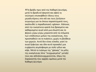 Το βράδυ πριν από τθν Κακαρι Δευτζρα,
μετά το βραδυνό φαγθτό και αφοφ οι
νεϊτεροι επιςκεφκοφν όλουσ τουσ
μεγαλυτζρουσ ςτο ςόϊ και τουσ ηθτιςουν
ςυγγνϊμθ για τα όποια παραπτϊματά τουσ,
ακολουκεί θ παραδοςιακι «χάςκα». Κάποιοσ
από τθν οικογζνεια κρατά ζνα βραςμζνο και
κακαριςμζνο αυγό από μια κλωςτι και το
φζρνει γφρω-γφρω μπροςτά από τα ςτόματα
των υπόλοιπων μελϊν τθσ οικογζνειασ, που
προςπακοφν να το πιάςουν, χωρίσ τθ βοικεια
των χεριϊν. Αυτό δεν είναι εφκολο, γιατί το
αυγό ξεφεφγει και όλο αυτό προκαλεί μια
ευχάριςτθ ατμόςφαιρα με πολφ γζλιο και
κζφι. Μετά το πιάςιμο τθσ "χάςκασ" τα μζλθ
τθσ οικογζνειασ λζνε "ςυγχωρεμζνα" μεταξφ
τουσ και αλλθλοςυγχωριοφνται, λόγω τθσ
Σαρακοςτισ που αρχίηει αμζςωσ μετά τθν
Κακαρι Δευτζρα.
 