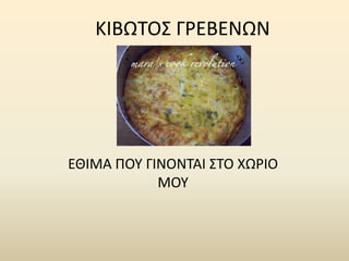 ΚΙΒΩΤΟΣ Γ΢ΕΒΕΝΩΝ




ΕΘΙΜΑ ΡΟΥ ΓΙΝΟΝΤΑΙ ΣΤΟ ΧΩ΢ΙΟ
            ΜΟΥ
 