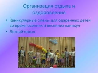 Организация отдыха и
           оздоровления
• Каникулярные смены для одаренных детей
  во время осенних и весенних каникул
• Летний отдых
 