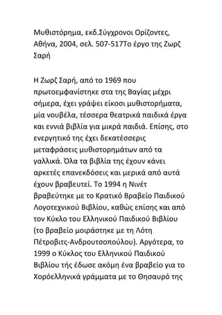 Μυκιςτόρθμα, εκδ.Σφγχρονοι Ορίηοντεσ,
Ακινα, 2004, ςελ. 507-517Το ζργο τθσ Ηωρη
Σαρι


Θ Ηωρη Σαρι, από το 1969 που
πρωτοεμφανίςτθκε ςτα τθσ Βαγίασ μζχρι
ςιμερα, ζχει γράψει είκοςι μυκιςτοριματα,
μία νουβζλα, τζςςερα κεατρικά παιδικά ζργα
και εννιά βιβλία για μικρά παιδιά. Επίςθσ, ςτο
ενεργθτικό τθσ ζχει δεκατζςςερισ
μεταφράςεισ μυκιςτορθμάτων από τα
γαλλικά. Πλα τα βιβλία τθσ ζχουν κάνει
αρκετζσ επανεκδόςεισ και μερικά από αυτά
ζχουν βραβευτεί. Το 1994 θ Νινζτ
βραβεφτθκε με το Κρατικό Βραβείο Ραιδικοφ
Λογοτεχνικοφ Βιβλίου, κακϊσ επίςθσ και από
τον Κφκλο του Ελλθνικοφ Ραιδικοφ Βιβλίου
(το βραβείο μοιράςτθκε με τθ Λότθ
Ρζτροβιτσ-Ανδρουτςοποφλου). Αργότερα, το
1999 ο Κφκλοσ του Ελλθνικοφ Ραιδικοφ
Βιβλίου τισ ζδωςε ακόμθ ζνα βραβείο για το
Χορόελλθνικά γράμματα με το Θθςαυρό τθσ
 