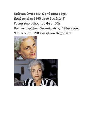 Κρίςτιαν Άντερςεν. Ωσ θκοποιόσ ζχει
βραβευτεί το 1960 με το βραβείο Β'
Γυναικείου ρόλου του Φεςτιβάλ
Κινθματογράφου Θεςςαλονίκθσ. Ρζκανε ςτισ
9 Ιουνίου του 2012 ςε θλικία 87 χρονϊν
 