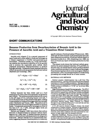 Iournal of
                                                                  Agricultural
MAY 1993
                                                                    andFood
VOLUME 41, NUMBER 5
                                                                          Chemistrv
                                                                 0 Copyright 1993 by the American Chemical Society


SHORT COMMUNICATIONS

Benzene Production from Decarboxylation of Benzoic Acid in the
Presence of Ascorbic Acid and a Transition-Metal Catalyst
INTRODUCTION                                                     specific indicator of hydroxylradical (Winston et al., 1983).
   Ascorbic acid (vitamin C) is a natural component of           Although the three isomeric hydroxybenzoates have also
                                                                 been measured as products of hydroxyl radical attack on
many foods and is often added to foods and beverages as          benzoate (Loeble et al., 1951; Armstrong et al., 1960), we
a vitamin supplement or fortifier and promoted as an             have not found any report of benzene production by this
antioxidant. Transition metals, e.g., Cu(I1) and Fe(III),        reaction.
can catalyze the one-electron reduction of 0 by ascorbic
                                            2
acid to produce the superoxide anion radical, which                The present study shows that hydroxyl radical, gener-
undergoes spontaneous disproportionation to produce              ated by the metal-catalyzed reduction of 0 and H202 by
                                                                                                             2
hydrogen peroxide. Subsequent metal-catalyzed reduction          ascorbic acid, can attack benzoic acid to produce benzene
of HzOz by ascorbic acid can generate the hydroxyl radical       under conditions prevalent in many foods and beverages.
(Halliwell and Gutteridge, 1981):                                Since benzene has been shown to be carcinogenic(Maltoni

                               -
                                                                 and Scarnato, 1979),ita potential formation in foods during
                                                                 processing and storage should be of some concern.
             Cu2++ H,Asc           Cu+ + HAsc'           (1)

                       +
                 c u + 0,      - cu2++ 0,-               (2)
                                                                 MATERIALS AND METHODS
                                                                    Desferal mesylate (desferioxamine) was a gift from Ciba
                                                                 Pharmaceutical Co. Ascorbic acid stock solutions were prepared
                20,-   + 2H+   -   0, + H,O,             (3)
                                                                 fresh daily in 0.1 M HCl to stifle autoxidation. Hydrogen peroxide
                                                                 stock solutionswere standardized colorimetricallywith saturated

           Cu+ + H,O,      -   Cu2++ OH- + OH'           (4)
                                                                 TiOSO4 solution in 2 M &So4 (c = 717 M-l cm-l at 410 nm) (Ellis
                                                                 and Sykes, 1973).
                                                                    High-PerformanceLiquid Chromatography. The HPLC
                                                                 system consistedof a Knauer 64 pump, a Rheodyne 7125injection
   Sodium benzoate has been widely used as a food                valve with 20-pL sample loop, and a Knauer variable-wavelength
                                                                 UV detector operating at 204 nm with the response recorded on
preservative for many years and is generally recognized as       a Kipp and Zonen BD41 strip chart recorder. The analytical
safe (GRAS). The optimum antimicrobial activity occurs           column was a 100 X 4.6 mm Spheri-5reversed-phase Cs cartridge
in the pH range 2.5-4.0, indicating benzoic acid (pK, =          with a 30 X 4.6 mm guard cartridge of the same packing material
4.2) is the active form of this antimicrobial agent, making      (Applied Bioscience, Inc.). The mobile phase was 25% aqueous
it most suitable for foods and beverageswhich are naturally      acetonitrile (spectral quality, Baker Chemical Co.) filtered
acidic (Chichester and Tanner, 1968). The sodium salt is         through 0.2-pm membrane filters prior to use each day and was
preferred because of ita much higher solubility in aqueous       pumped at a flow rate of 3.0 mL/min.
media. It is generally permitted in beverages a t a level of        A 2.0 p M aqueous benzene standard solution was stored
less than 0.1% (ca. 7 mM), although higher levels are            refrigerated in a capped container. Dilutions of this standard in
permitted for some foods.                                        water were used as the working standards for HPLC analysis.
                                                                 Benzene was well separated from other componentsin the reaction
   Mathew and Sangster (1965) have shown that sodium             mixtures under these conditions and was quantitated by com-
benzoate is decarboxylated by hydroxyl radical attack.           parison of peak height with the standard solutions.
Sagone et al. (1980) used 14C-labeledbenzoate decarbox-             Reaction Conditions. Reaction mixtures were placed in a
ylation to show hydroxyl radical generation by phagocytic        constant-temperature bath at 25 O for 15 min, at which time
                                                                                                        C
leukocytes. Alkoxy1 radicals do not decarboxylate ben-           an aliquot was removed and injected into the HPLC system for
zoate, suggesting benzoate decarboxylation is a relatively       analysis. All experimentalconditionswere prepared and analyzed
                                0021-0581I931I44l-O693%04.00/
                                                            0   0 1993 American Chemlcal Soclety
 