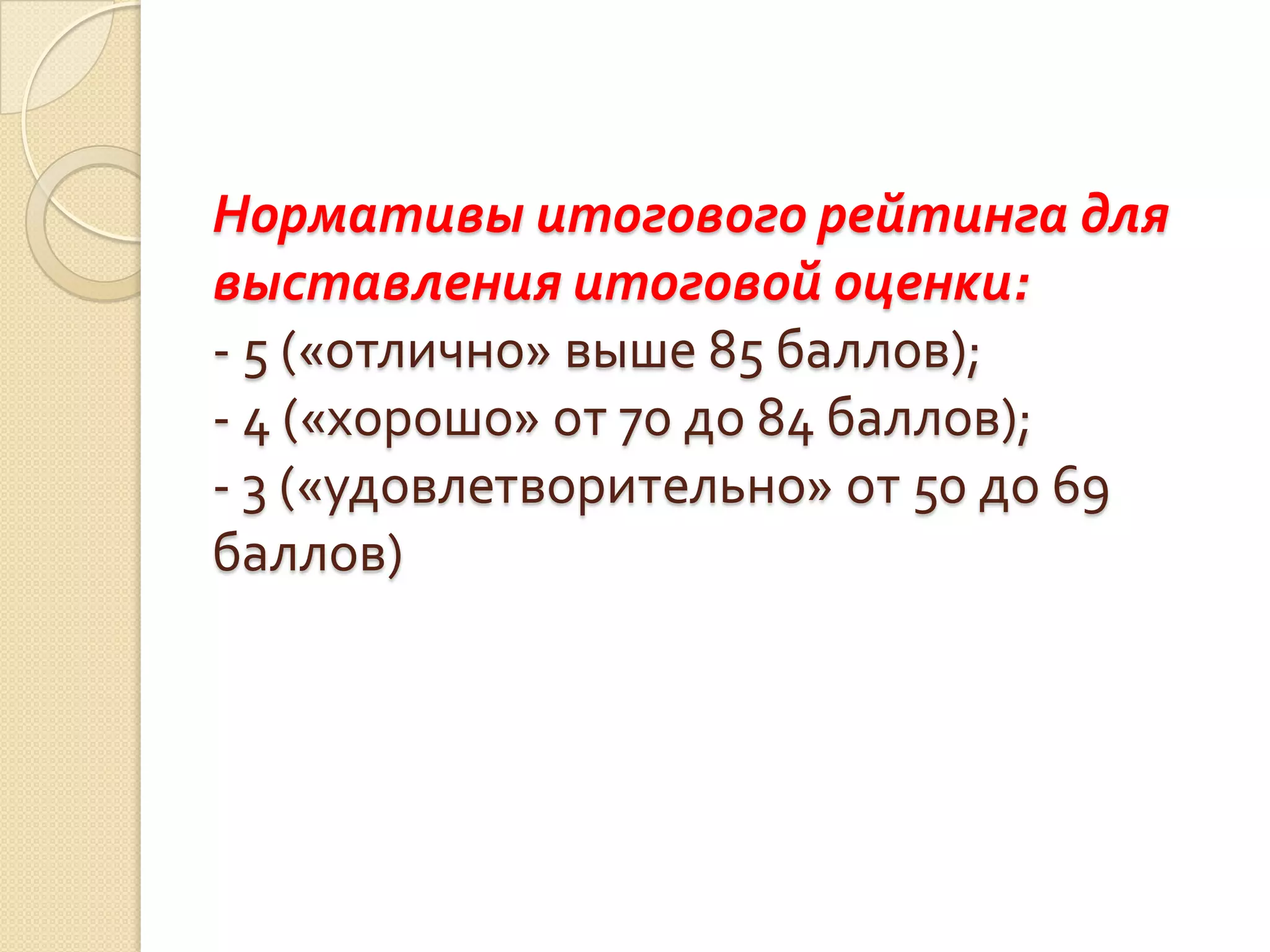 Нормативы итогового рейтинга для
выставления итоговой оценки:
- 5 («отлично» выше 85 баллов);
- 4 («хорошо» от 70 до 84 баллов);
- 3 («удовлетворительно» от 50 до 69
баллов)
 