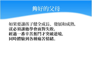 夠好的父母

如果要讓孩子健全成長、發展和成熟，
就必須讓他學會面對失敗，
經過一番辛苦奮鬥才突破逆境，
同時體驗到各種痛苦情緒。
 