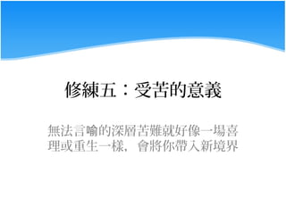 修練五：受苦的意義

無法言喻的深層苦難就好像一場喜
理或重生一樣，會將你帶入新境界
 