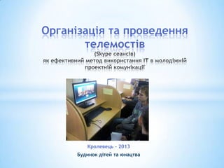 Організація та проведення
       телемостів




         Кролевець – 2013
      Будинок дітей та юнацтва
 