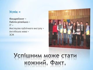 Успіх =

Фандрейзинг +
Паблік-рілейшнз +
ІТ +
Мистецтво публічного виступу +
Англійська мова +
ЗСЖ
 