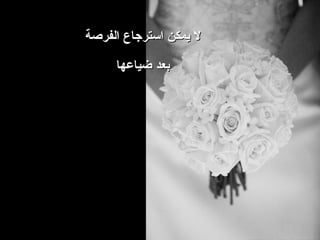 ‫ل يمكن استرجاع الفرصة‬

     ‫بعد ضياعها‬
 