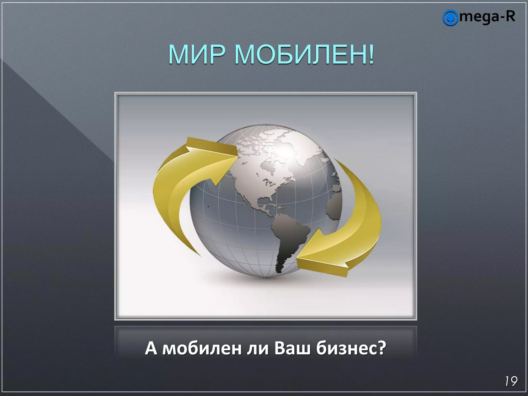 МИР МОБИЛЕН!




А мобилен ли Ваш бизнес?
                           19
 