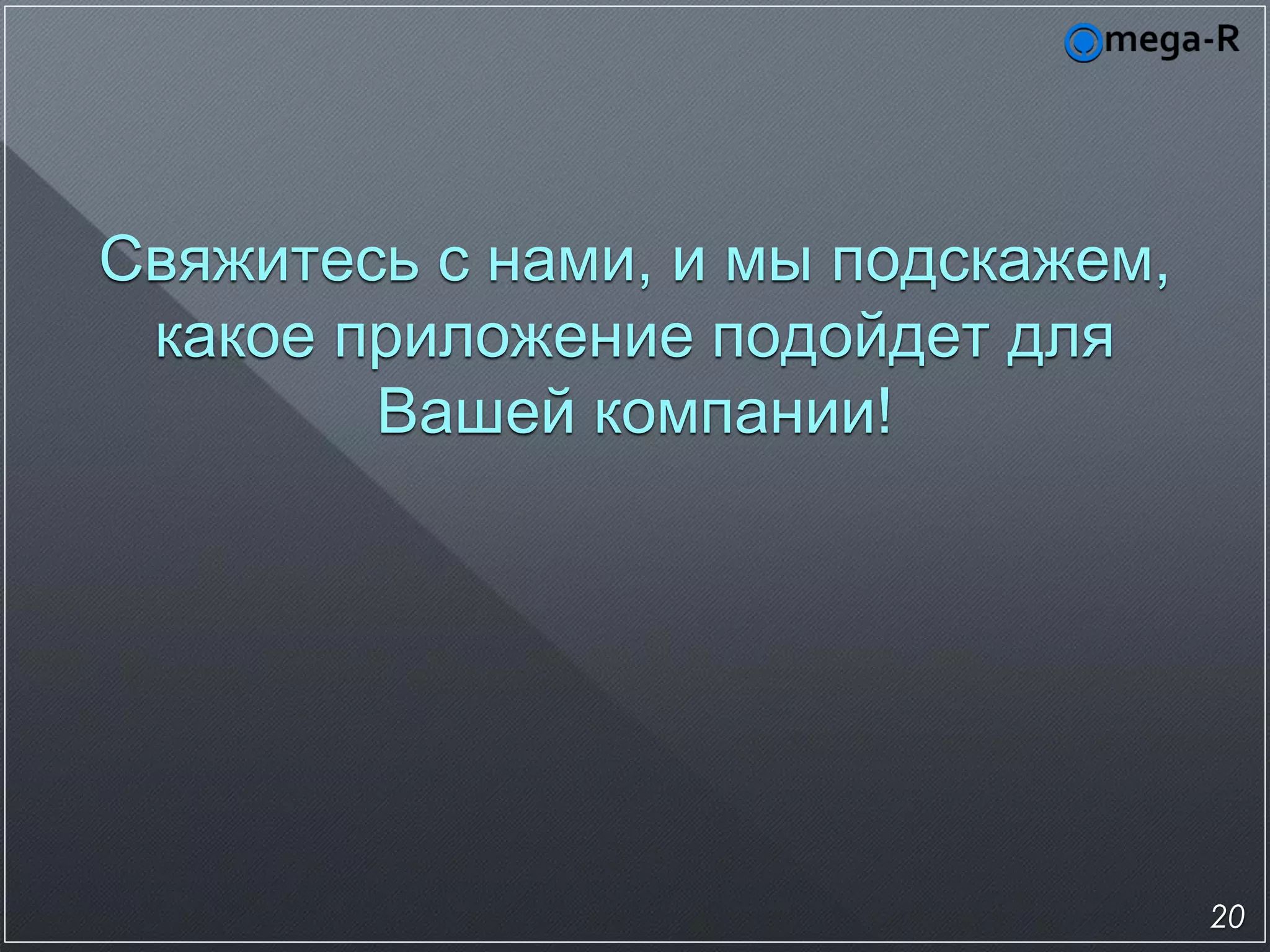 Свяжитесь с нами, и мы подскажем,
 какое приложение подойдет для
        Вашей компании!




                                    20
 